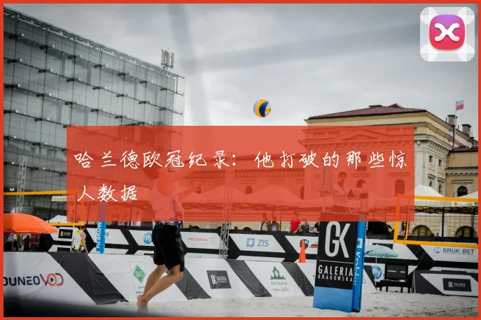 哈兰德欧冠纪录：他打破的那些惊人数据