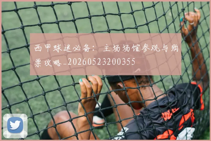 西甲球迷必备:主场场馆参观与购票攻略_20260523200355