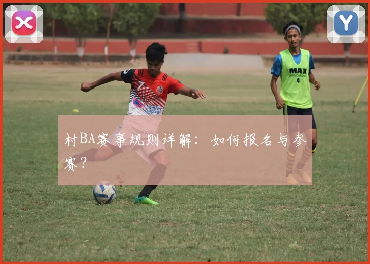 村BA赛事规则详解:如何报名与参赛?