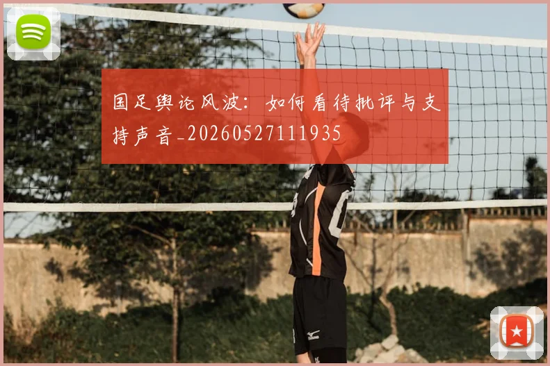 国足舆论风波：如何看待批评与支持声音_20260527111935