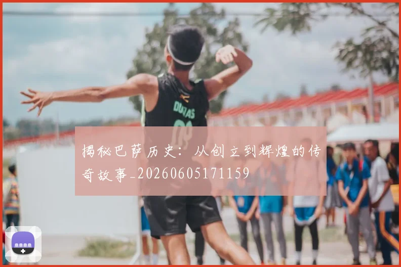 揭秘巴萨历史：从创立到辉煌的传奇故事_20260605171159