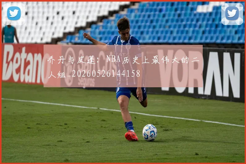 乔丹与皮蓬：NBA历史上最伟大的二人组_20260526144158