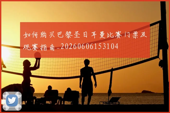 如何购买巴黎圣日耳曼比赛门票及观赛指南_20260606153104