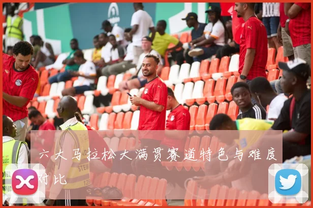 六大马拉松大满贯赛道特色与难度对比
