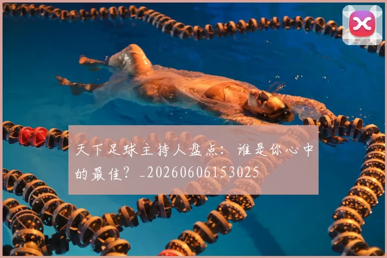 天下足球主持人盘点：谁是你心中的最佳？_20260606153025