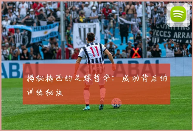 揭秘梅西的足球哲学：成功背后的训练秘诀