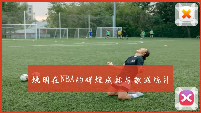 姚明在NBA的辉煌成就与数据统计