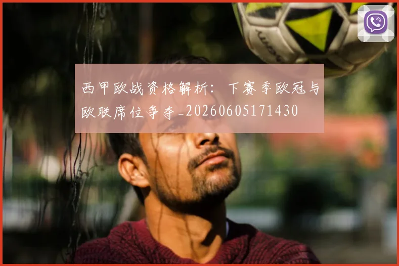 西甲欧战资格解析：下赛季欧冠与欧联席位争夺_20260605171430