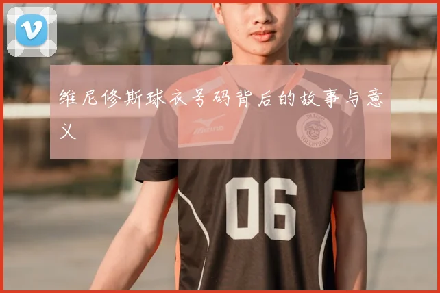 维尼修斯球衣号码背后的故事与意义