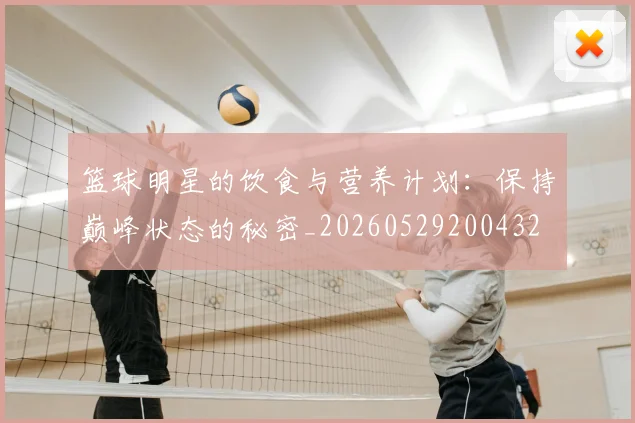 篮球明星的饮食与营养计划：保持巅峰状态的秘密_20260529200432