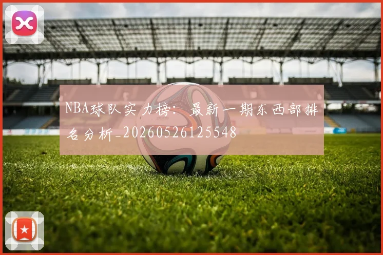 NBA球队实力榜：最新一期东西部排名分析_20260526125548