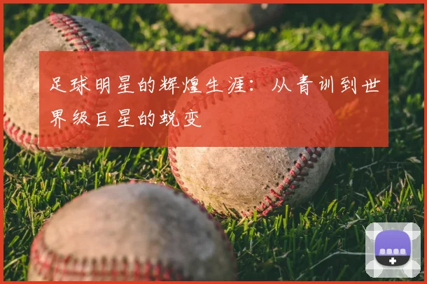 足球明星的辉煌生涯:从青训到世界级巨星的蜕变