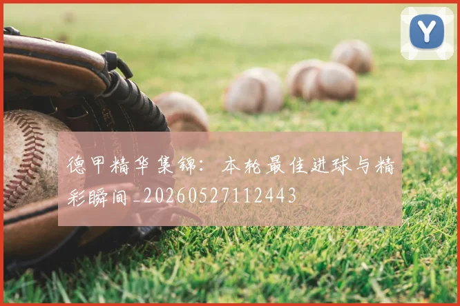 德甲精华集锦：本轮最佳进球与精彩瞬间_20260527112443