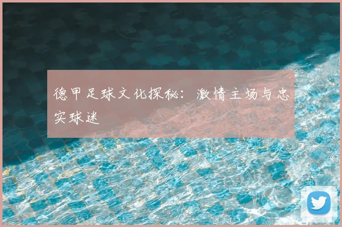 德甲足球文化探秘：激情主场与忠实球迷