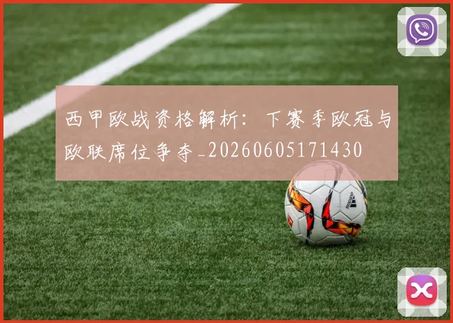 西甲欧战资格解析：下赛季欧冠与欧联席位争夺_20260605171430