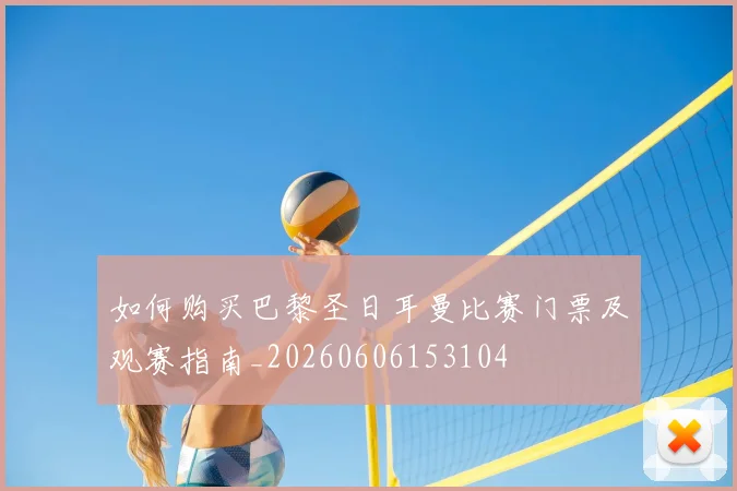 如何购买巴黎圣日耳曼比赛门票及观赛指南_20260606153104