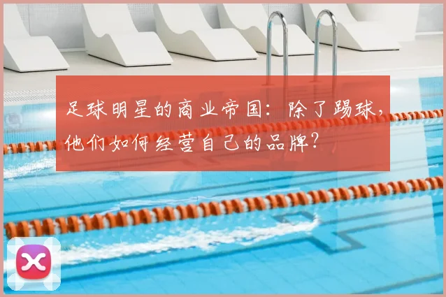 足球明星的商业帝国：除了踢球，他们如何经营自己的品牌？