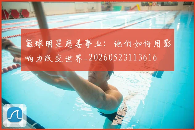 篮球明星慈善事业：他们如何用影响力改变世界_20260523113616