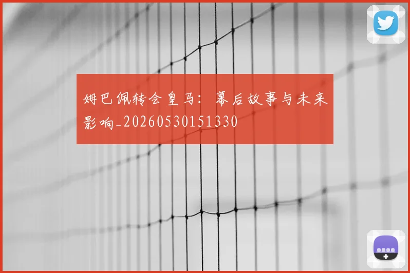 姆巴佩转会皇马：幕后故事与未来影响_20260530151330