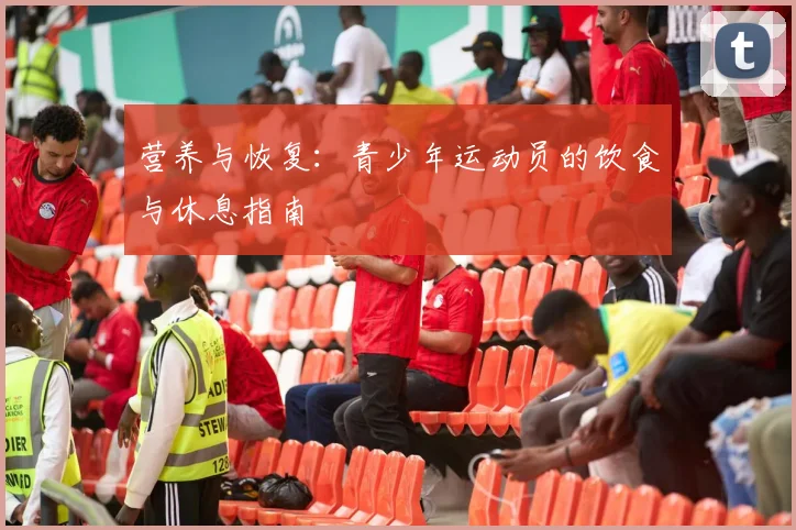 营养与恢复:青少年运动员的饮食与休息指南