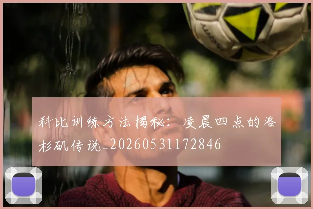 科比训练方法揭秘：凌晨四点的洛杉矶传说_20260531172846