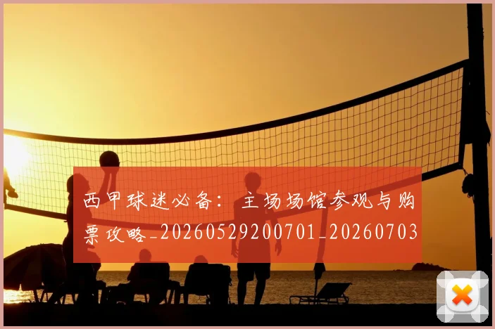 西甲球迷必备：主场场馆参观与购票攻略_20260529200701_20260703181905