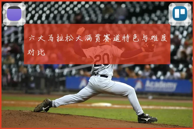 六大马拉松大满贯赛道特色与难度对比
